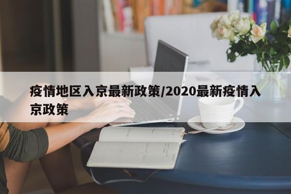疫情地区入京最新政策/2020最新疫情入京政策