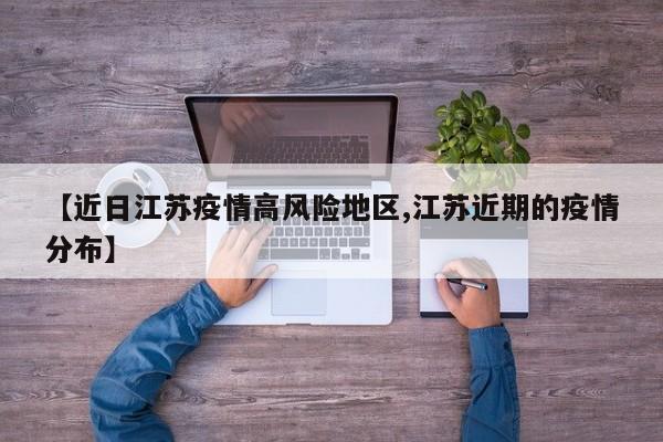 【近日江苏疫情高风险地区,江苏近期的疫情分布】