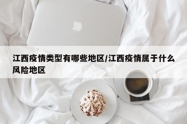 江西疫情类型有哪些地区/江西疫情属于什么风险地区