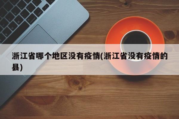 浙江省哪个地区没有疫情(浙江省没有疫情的县)