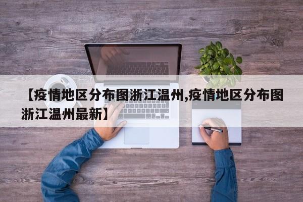 【疫情地区分布图浙江温州,疫情地区分布图浙江温州最新】