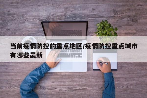 当前疫情防控的重点地区/疫情防控重点城市有哪些最新