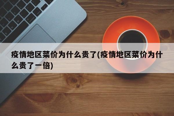 疫情地区菜价为什么贵了(疫情地区菜价为什么贵了一倍)