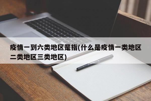 疫情一到六类地区是指(什么是疫情一类地区二类地区三类地区)