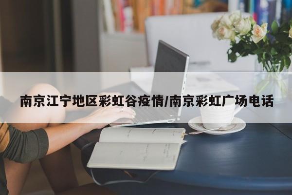 南京江宁地区彩虹谷疫情/南京彩虹广场电话