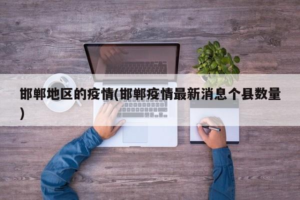 邯郸地区的疫情(邯郸疫情最新消息个县数量)