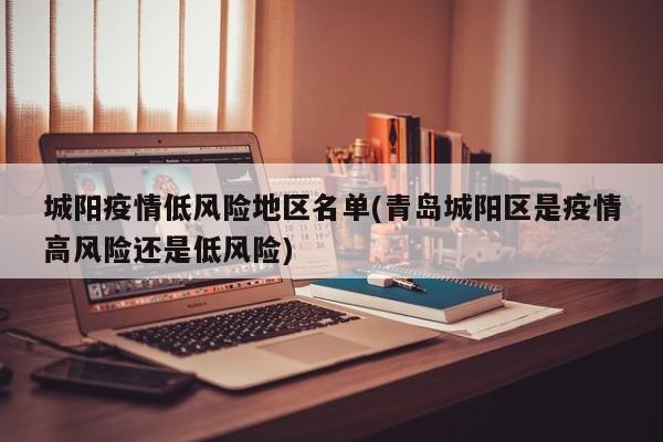 城阳疫情低风险地区名单(青岛城阳区是疫情高风险还是低风险)