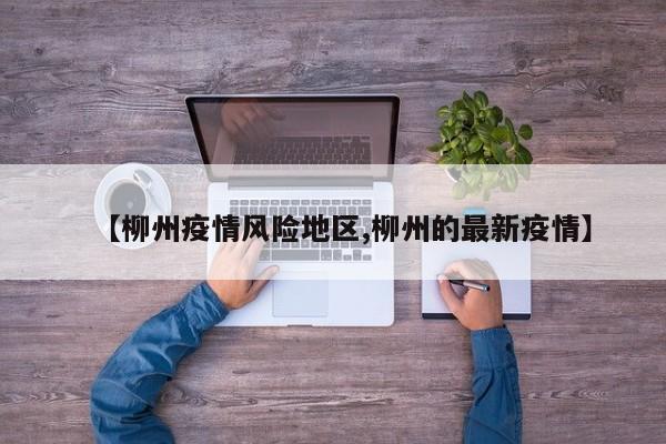 【柳州疫情风险地区,柳州的最新疫情】