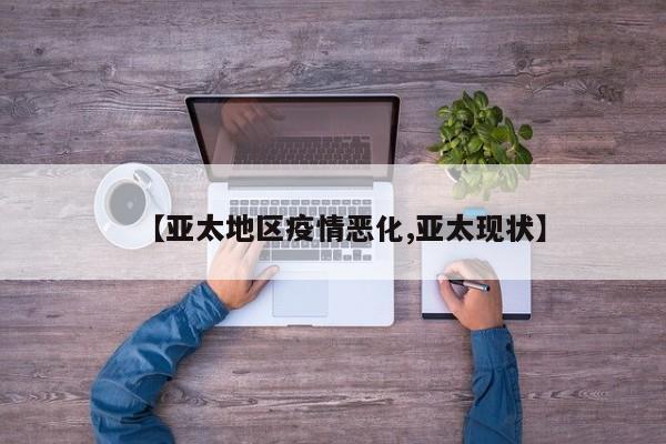 【亚太地区疫情恶化,亚太现状】