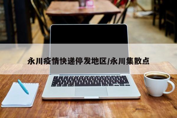 永川疫情快递停发地区/永川集散点