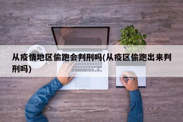 从疫情地区偷跑会判刑吗(从疫区偷跑出来判刑吗)