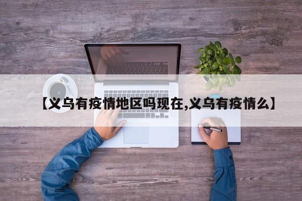 【义乌有疫情地区吗现在,义乌有疫情么】