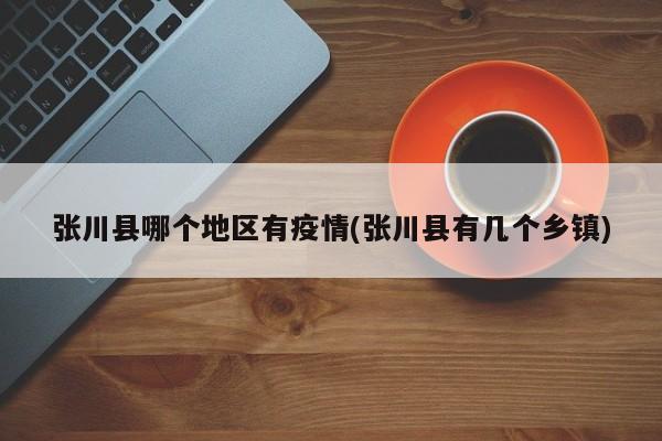 张川县哪个地区有疫情(张川县有几个乡镇)