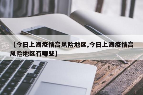 【今日上海疫情高风险地区,今日上海疫情高风险地区有哪些】