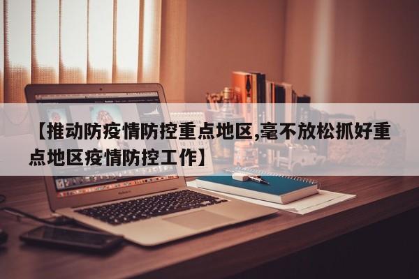 【推动防疫情防控重点地区,毫不放松抓好重点地区疫情防控工作】