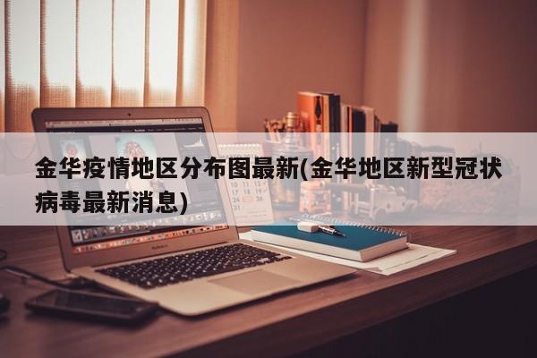 金华疫情地区分布图最新(金华地区新型冠状病毒最新消息)