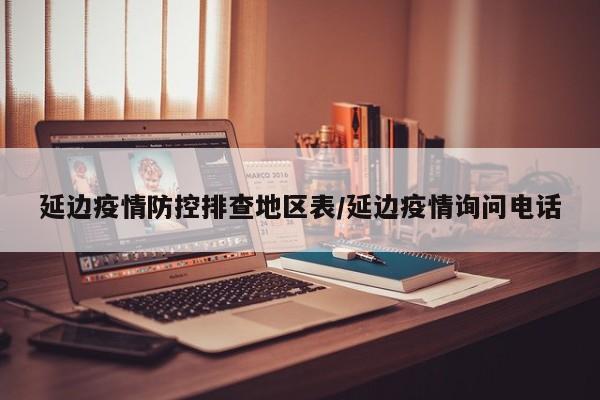 延边疫情防控排查地区表/延边疫情询问电话