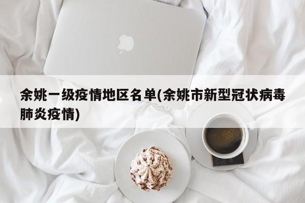 余姚一级疫情地区名单(余姚市新型冠状病毒肺炎疫情)