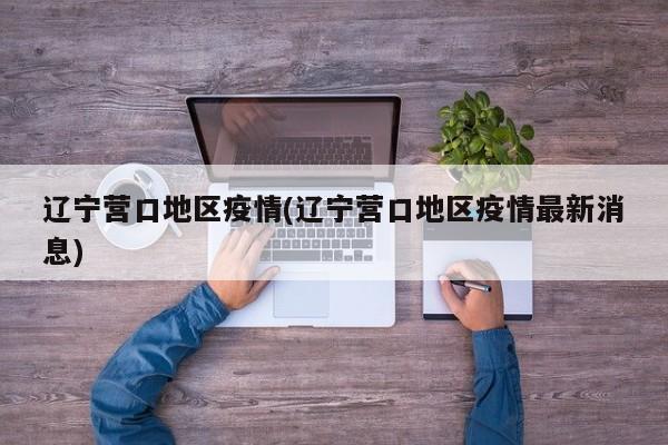 辽宁营口地区疫情(辽宁营口地区疫情最新消息)