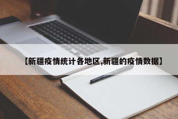 【新疆疫情统计各地区,新疆的疫情数据】