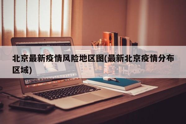 北京最新疫情风险地区图(最新北京疫情分布区域)