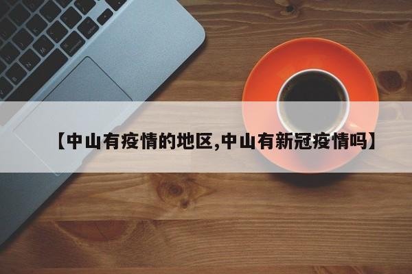 【中山有疫情的地区,中山有新冠疫情吗】