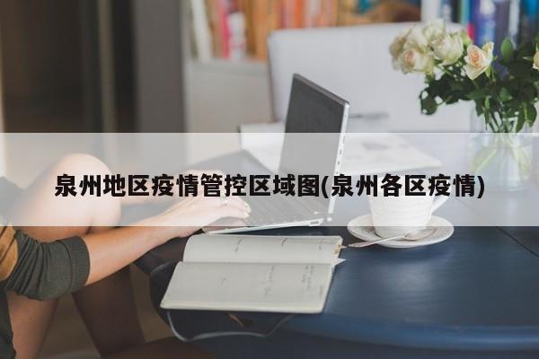 泉州地区疫情管控区域图(泉州各区疫情)