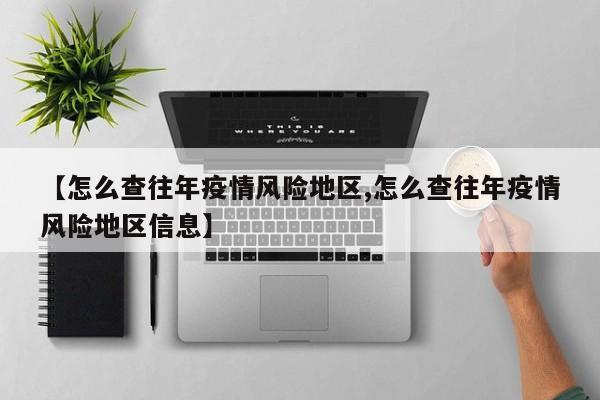 【怎么查往年疫情风险地区,怎么查往年疫情风险地区信息】