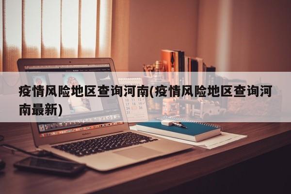 疫情风险地区查询河南(疫情风险地区查询河南最新)