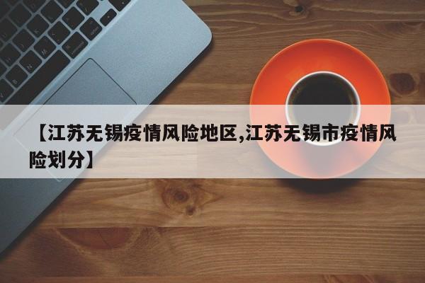 【江苏无锡疫情风险地区,江苏无锡市疫情风险划分】