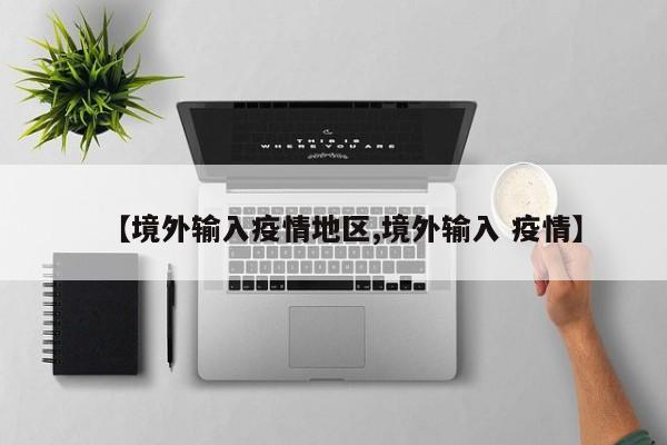 【境外输入疫情地区,境外输入 疫情】