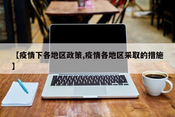 【疫情下各地区政策,疫情各地区采取的措施】