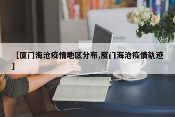 【厦门海沧疫情地区分布,厦门海沧疫情轨迹】