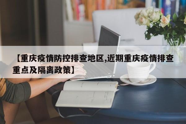 【重庆疫情防控排查地区,近期重庆疫情排查重点及隔离政策】