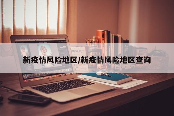 新疫情风险地区/新疫情风险地区查询