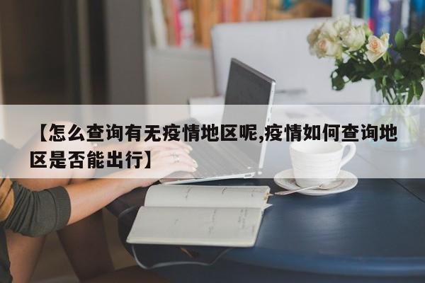 【怎么查询有无疫情地区呢,疫情如何查询地区是否能出行】