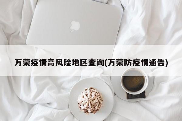 万荣疫情高风险地区查询(万荣防疫情通告)