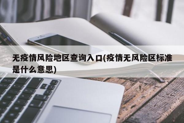 无疫情风险地区查询入口(疫情无风险区标准是什么意思)