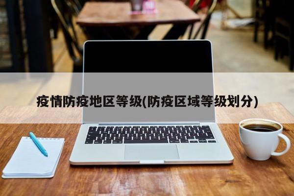 疫情防疫地区等级(防疫区域等级划分)