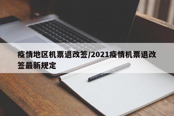 疫情地区机票退改签/2021疫情机票退改签最新规定