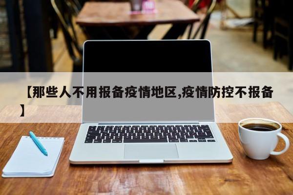 【那些人不用报备疫情地区,疫情防控不报备】