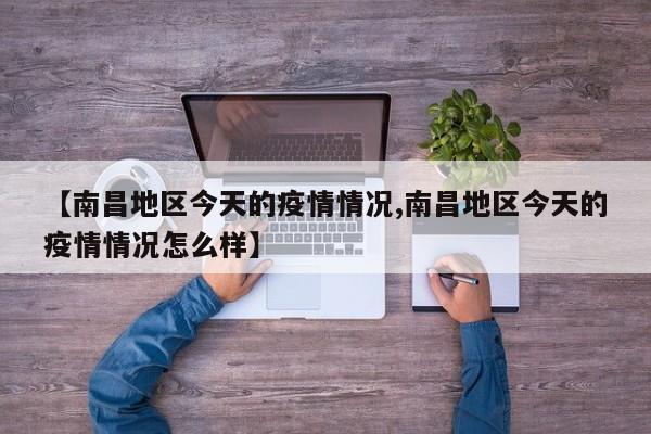 【南昌地区今天的疫情情况,南昌地区今天的疫情情况怎么样】