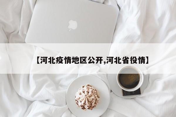 【河北疫情地区公开,河北省役情】