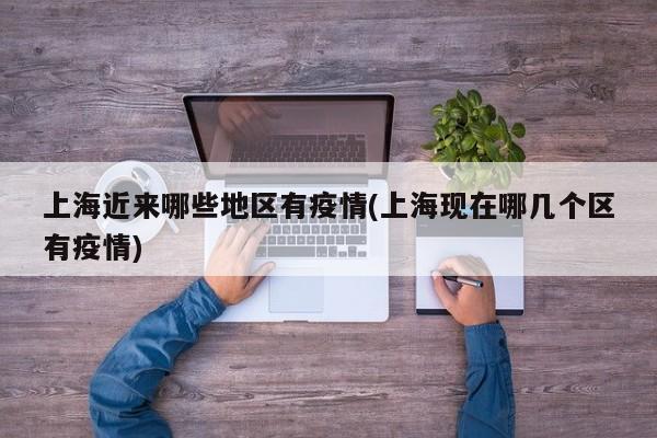 上海近来哪些地区有疫情(上海现在哪几个区有疫情)