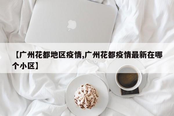 【广州花都地区疫情,广州花都疫情最新在哪个小区】