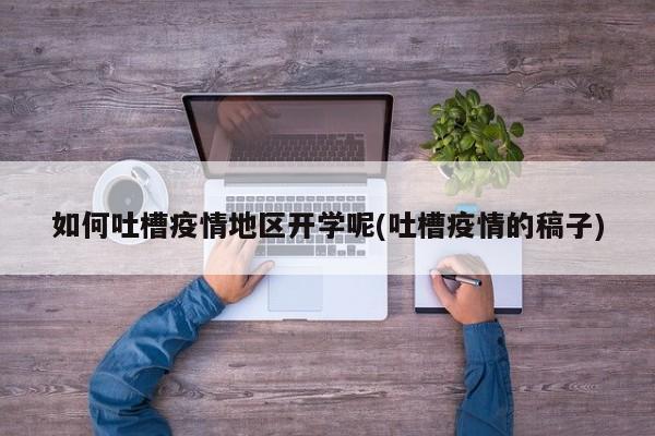 如何吐槽疫情地区开学呢(吐槽疫情的稿子)