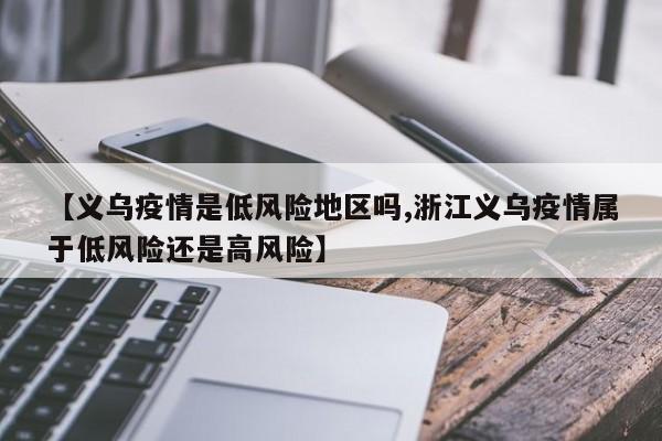 【义乌疫情是低风险地区吗,浙江义乌疫情属于低风险还是高风险】