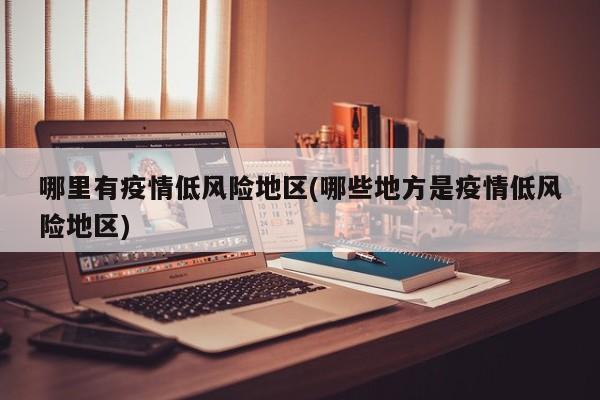 哪里有疫情低风险地区(哪些地方是疫情低风险地区)