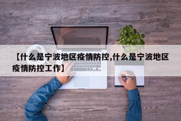 【什么是宁波地区疫情防控,什么是宁波地区疫情防控工作】