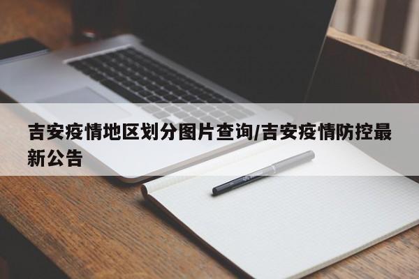 吉安疫情地区划分图片查询/吉安疫情防控最新公告
